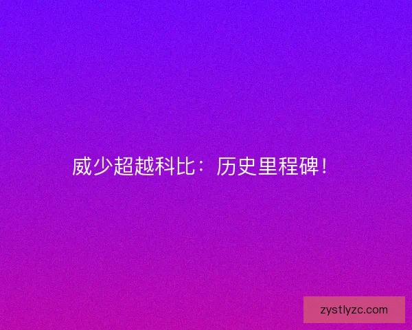 威少超越科比:历史里程碑! 威少超越科比:历史里程碑!