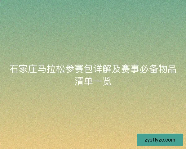 石家庄马拉松参赛包详解及赛事必备物品清单一览 石家庄马拉松参赛包详解及赛事必备物品清单一览