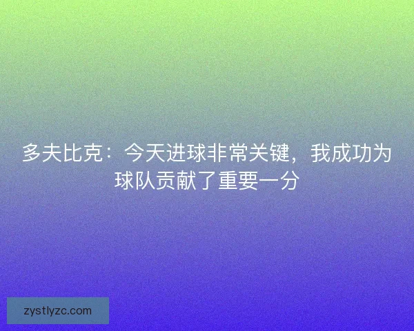 多夫比克:今天进球非常关键,我成功为球队贡献了重要一分 多夫比克:今天进球非常关键,我成功为球队贡献了重要一分