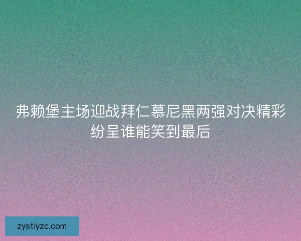 弗赖堡主场迎战拜仁慕尼黑两强对决精彩纷呈谁能笑到最后 弗赖堡主场迎战拜仁慕尼黑两强对决精彩纷呈谁能笑到最后